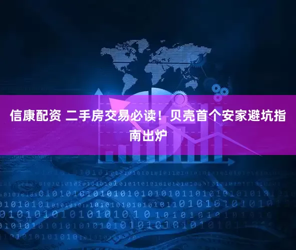 信康配资 二手房交易必读！贝壳首个安家避坑指南出炉