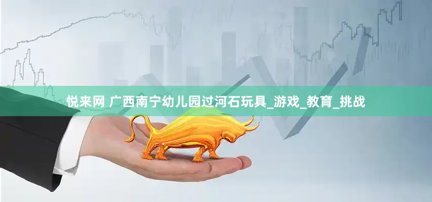 悦来网 广西南宁幼儿园过河石玩具_游戏_教育_挑战