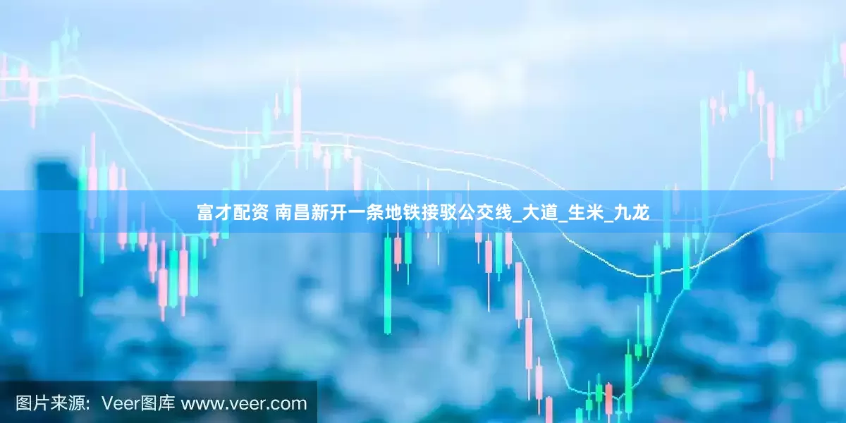 富才配资 南昌新开一条地铁接驳公交线_大道_生米_九龙