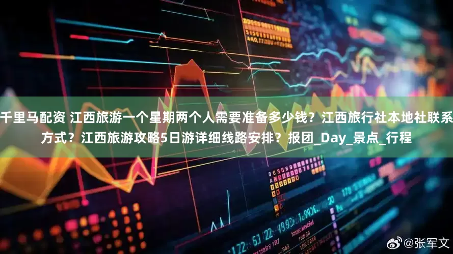 千里马配资 江西旅游一个星期两个人需要准备多少钱？江西旅行社本地社联系方式？江西旅游攻略5日游详细线路安排？报团_Day_景点_行程