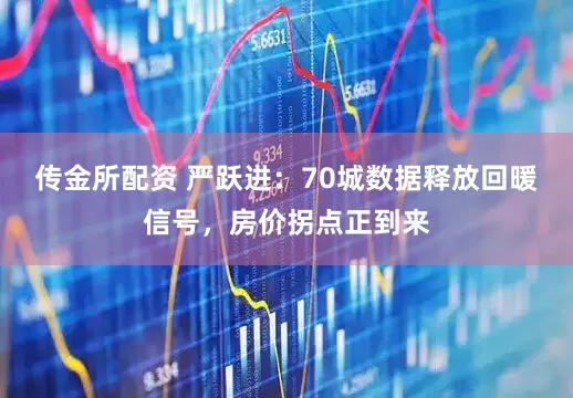 传金所配资 严跃进：70城数据释放回暖信号，房价拐点正到来