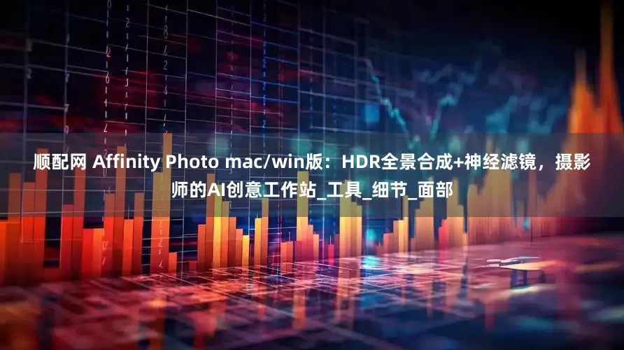 顺配网 Affinity Photo mac/win版：HDR全景合成+神经滤镜，摄影师的AI创意工作站_工具_细节_面部