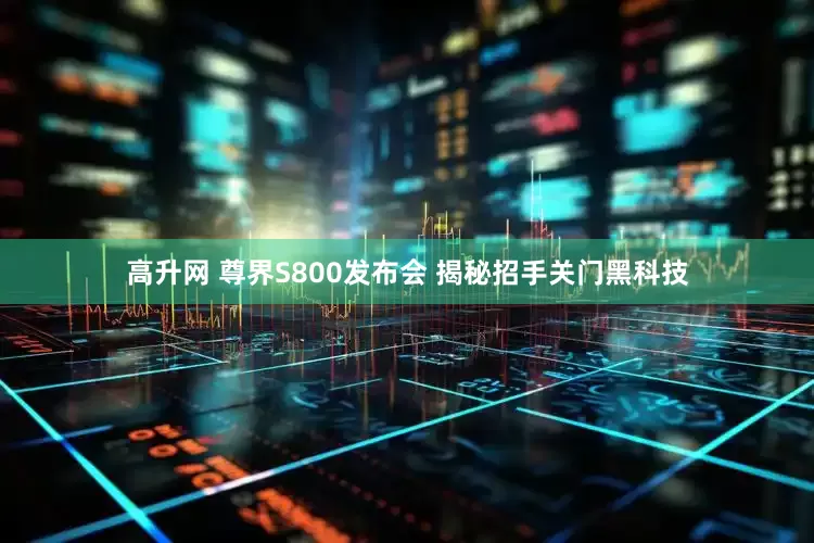 高升网 尊界S800发布会 揭秘招手关门黑科技