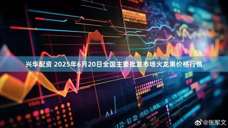 兴华配资 2025年6月20日全国主要批发市场火龙果价格行情