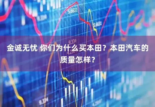 金诚无忧 你们为什么买本田？本田汽车的质量怎样？