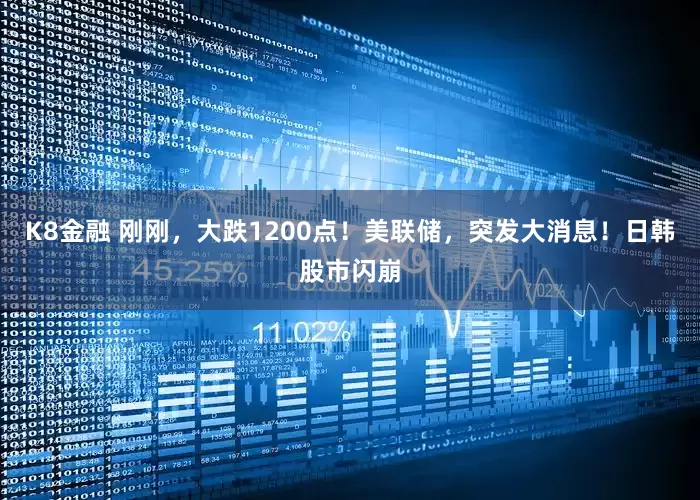 K8金融 刚刚，大跌1200点！美联储，突发大消息！日韩股市闪崩